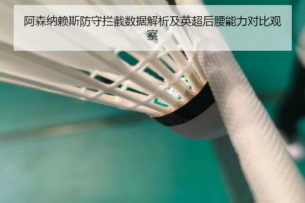 阿森纳赖斯防守拦截数据解析及英超后腰能力对比观察