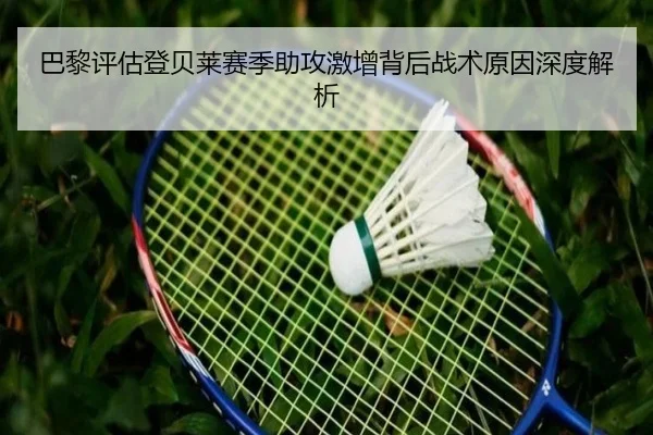 巴黎评估登贝莱赛季助攻激增背后战术原因深度解析