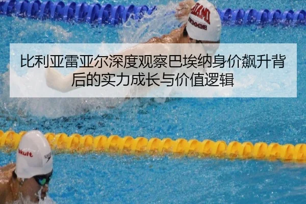 比利亚雷亚尔深度观察巴埃纳身价飙升背后的实力成长与价值逻辑