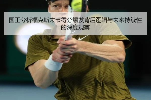 国王分析福克斯末节得分爆发背后逻辑与未来持续性的深度观察